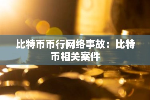 比特币币行网络事故：比特币相关案件