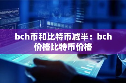 bch币和比特币减半：bch价格比特币价格