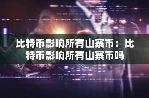 比特币影响所有山寨币：比特币影响所有山寨币吗