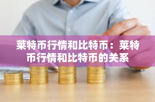 莱特币行情和比特币：莱特币行情和比特币的关系