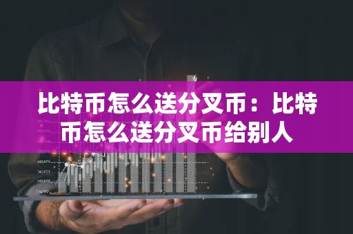 比特币怎么送分叉币：比特币怎么送分叉币给别人