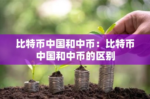 比特币中国和中币：比特币中国和中币的区别