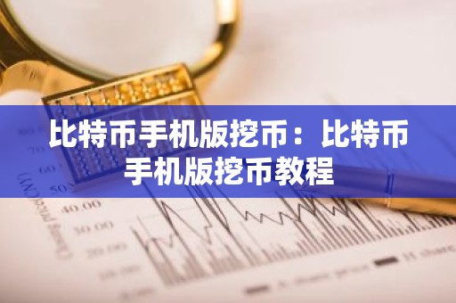 比特币手机版挖币：比特币手机版挖币教程