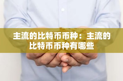 主流的比特币币种：主流的比特币币种有哪些