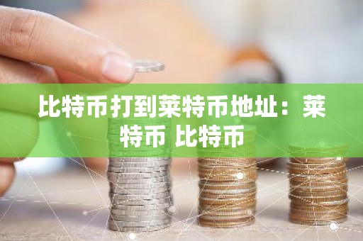 比特币打到莱特币地址：莱特币 比特币