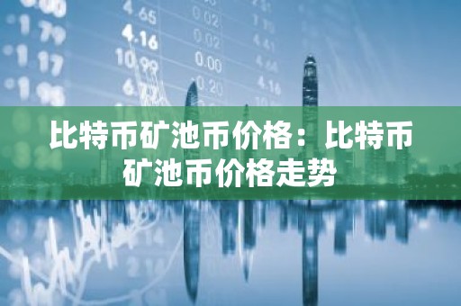 比特币矿池币价格：比特币矿池币价格走势