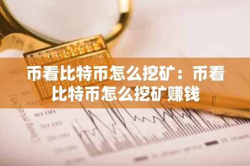 币看比特币怎么挖矿：币看比特币怎么挖矿赚钱