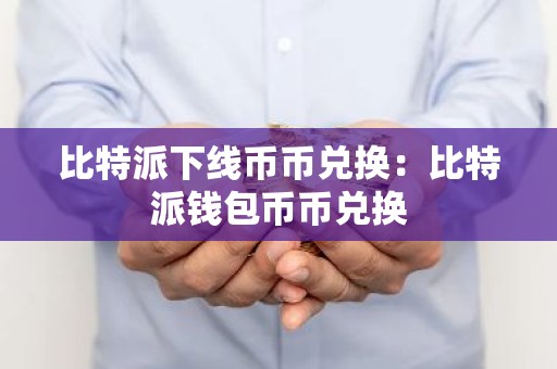 比特派下线币币兑换：比特派钱包币币兑换