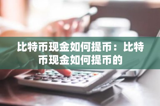 比特币现金如何提币：比特币现金如何提币的