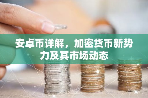 安卓币详解，加密货币新势力及其市场动态