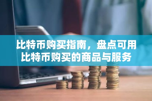 比特币购买指南，盘点可用比特币购买的商品与服务