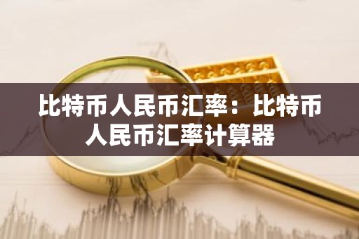 比特币人民币汇率：比特币人民币汇率计算器