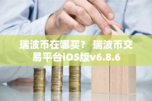 瑞波币在哪买？ 瑞波币交易平台iOS版v6.8.6