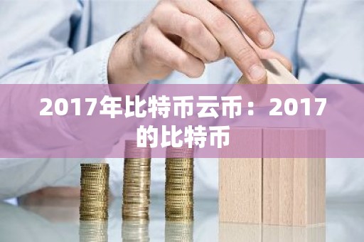 2017年比特币云币：2017的比特币