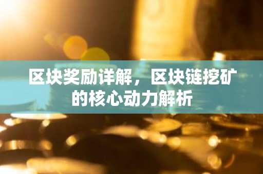 区块奖励详解，区块链挖矿的核心动力解析