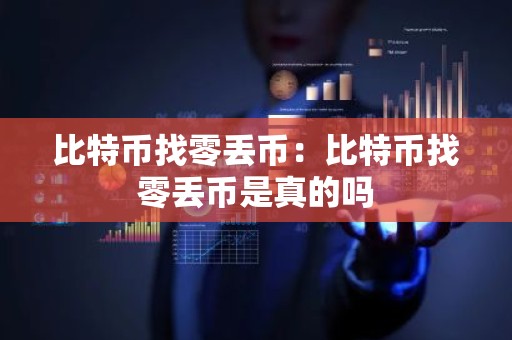 比特币找零丢币：比特币找零丢币是真的吗