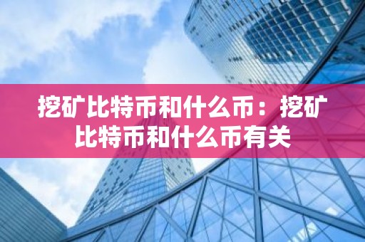 挖矿比特币和什么币：挖矿比特币和什么币有关