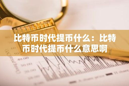 比特币时代提币什么：比特币时代提币什么意思啊