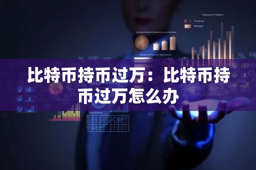比特币持币过万：比特币持币过万怎么办