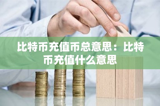 比特币充值币总意思：比特币充值什么意思