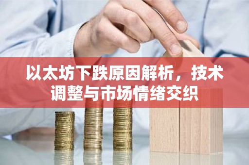 以太坊下跌原因解析，技术调整与市场情绪交织