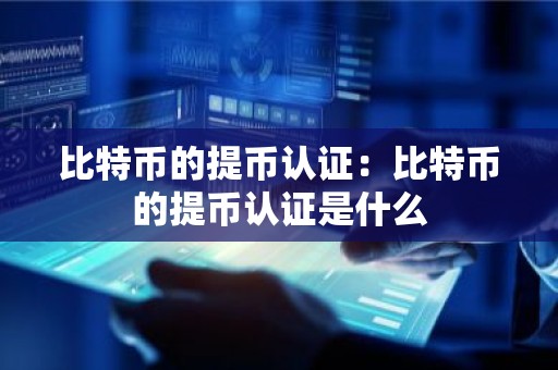 比特币的提币认证：比特币的提币认证是什么