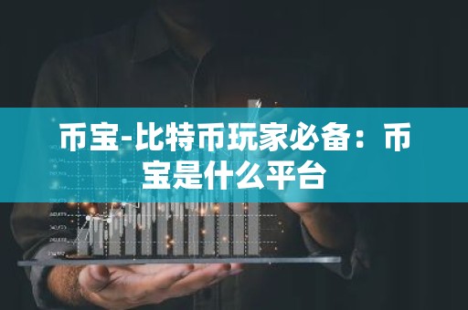币宝-比特币玩家必备：币宝是什么平台