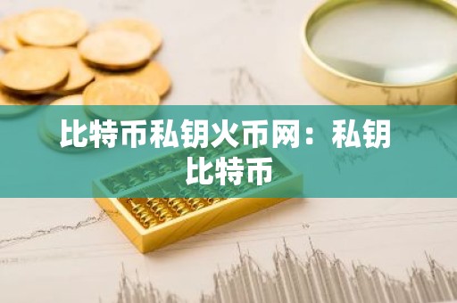 比特币私钥火币网：私钥 比特币
