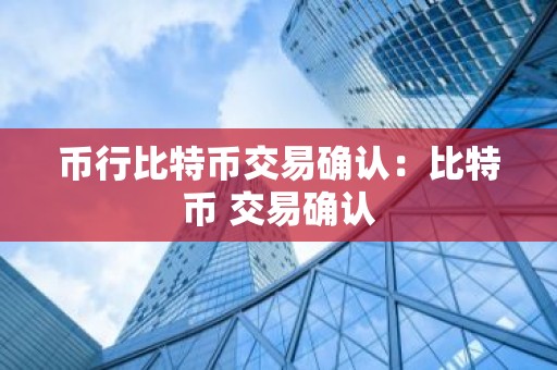 币行比特币交易确认：比特币 交易确认