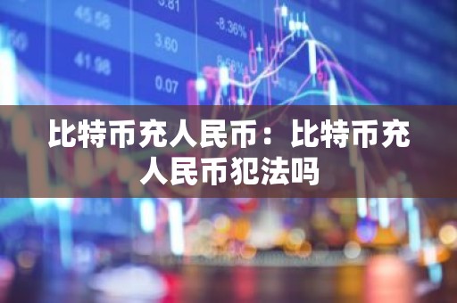 比特币充人民币：比特币充人民币犯法吗