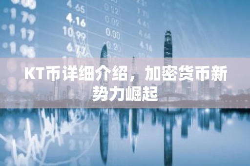 KT币详细介绍，加密货币新势力崛起