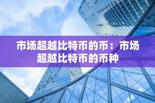 市场超越比特币的币：市场超越比特币的币种