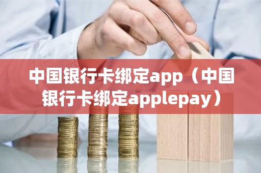 中国银行卡绑定app（中国银行卡绑定applepay）