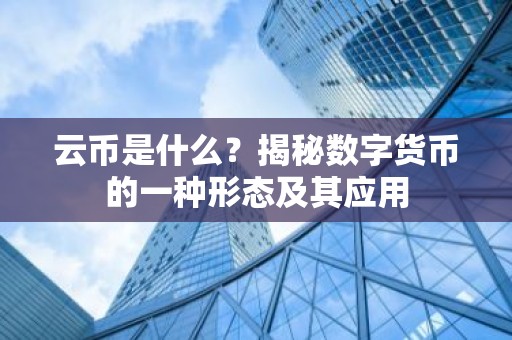 云币是什么？揭秘数字货币的一种形态及其应用