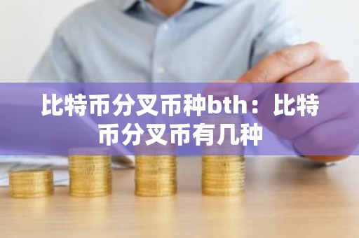 比特币分叉币种bth：比特币分叉币有几种