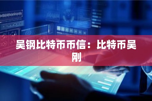吴钢比特币币信：比特币吴刚