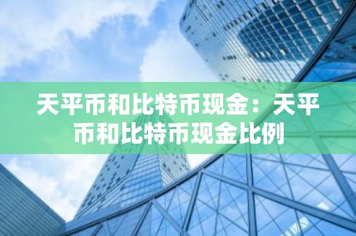 天平币和比特币现金：天平币和比特币现金比例
