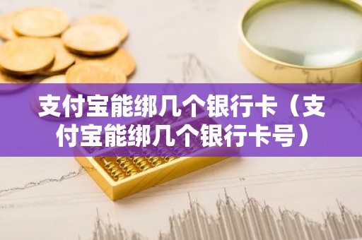 支付宝能绑几个银行卡（支付宝能绑几个银行卡号）