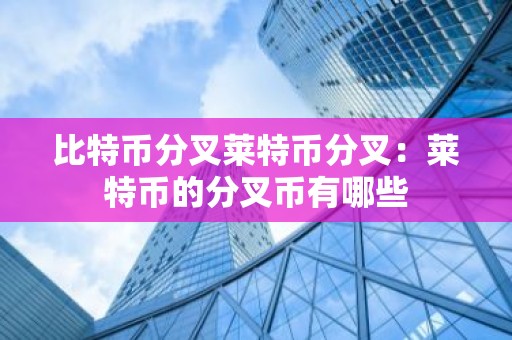 比特币分叉莱特币分叉：莱特币的分叉币有哪些