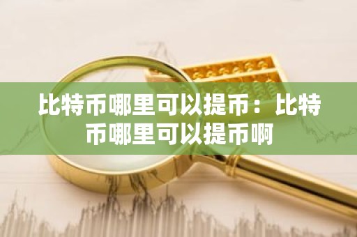 比特币哪里可以提币：比特币哪里可以提币啊