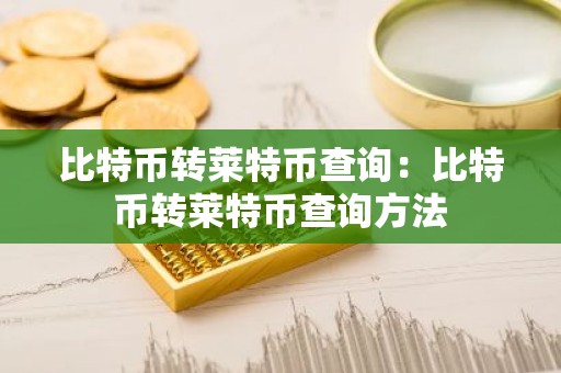 比特币转莱特币查询：比特币转莱特币查询方法