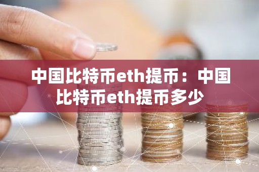 中国比特币eth提币：中国比特币eth提币多少