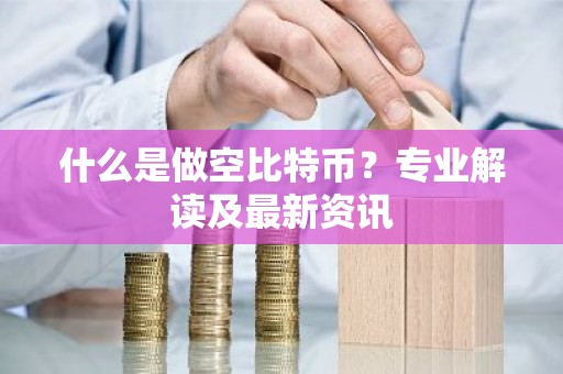 什么是做空比特币？专业解读及最新资讯