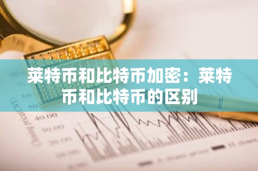 莱特币和比特币加密：莱特币和比特币的区别