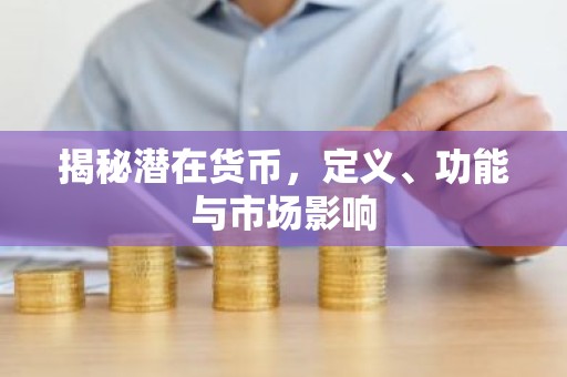 揭秘潜在货币，定义、功能与市场影响