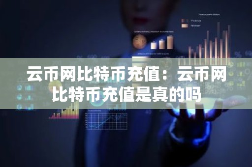 云币网比特币充值：云币网比特币充值是真的吗
