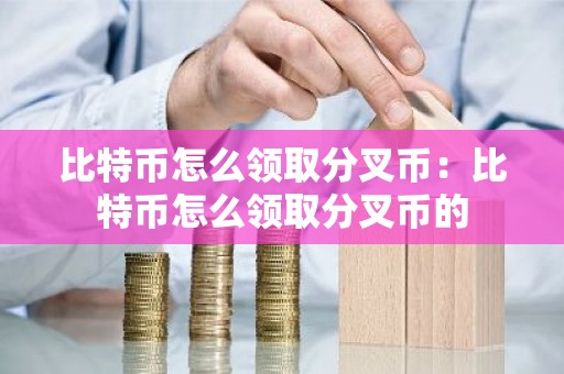 比特币怎么领取分叉币：比特币怎么领取分叉币的