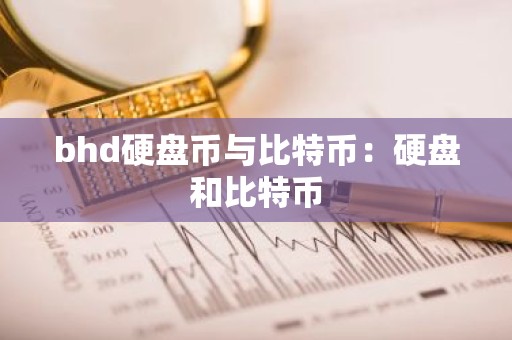 bhd硬盘币与比特币：硬盘和比特币