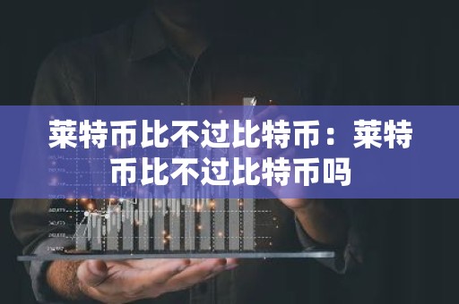 莱特币比不过比特币：莱特币比不过比特币吗