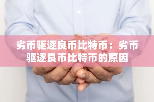 劣币驱逐良币比特币：劣币驱逐良币比特币的原因